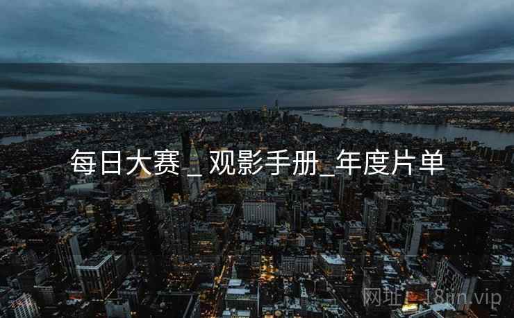每日大赛 _ 观影手册_年度片单 每日大赛 _ 观影手册_年度片单
