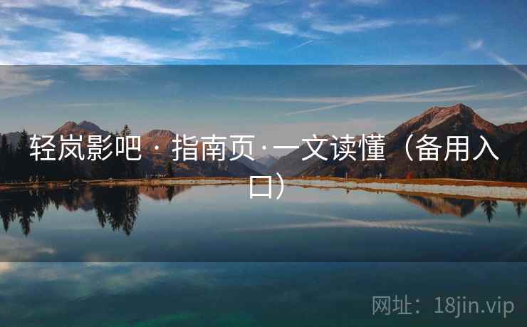 轻岚影吧 · 指南页·一文读懂(备用入口) 轻岚影吧 · 指南页·一文读懂(备用入口)