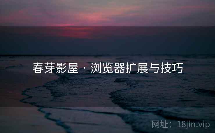 春芽影屋 · 浏览器扩展与技巧 春芽影屋 · 浏览器扩展与技巧