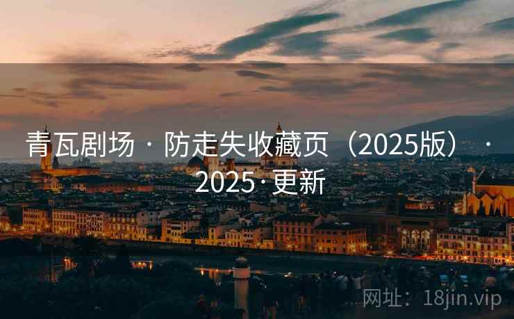 青瓦剧场 · 防走失收藏页（2025版） · 2025·更新