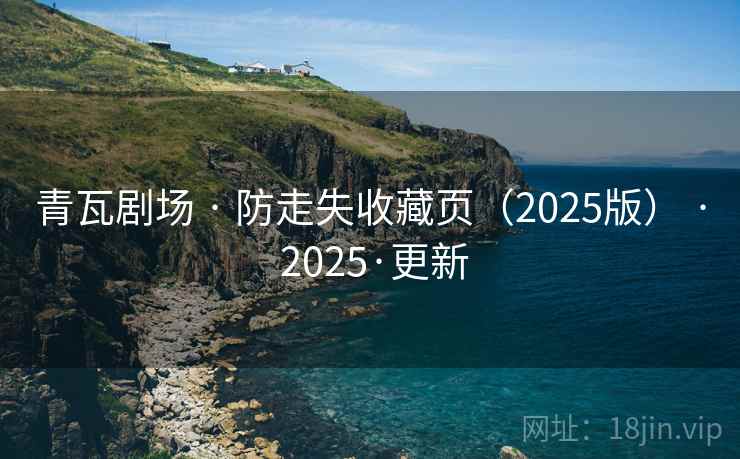 青瓦剧场 · 防走失收藏页（2025版） · 2025·更新