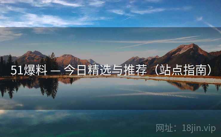 51爆料 — 今日精选与推荐（站点指南）
