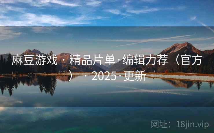麻豆游戏 · 精品片单·编辑力荐（官方） · 2025·更新