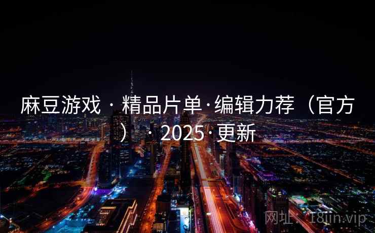 麻豆游戏 · 精品片单·编辑力荐（官方） · 2025·更新