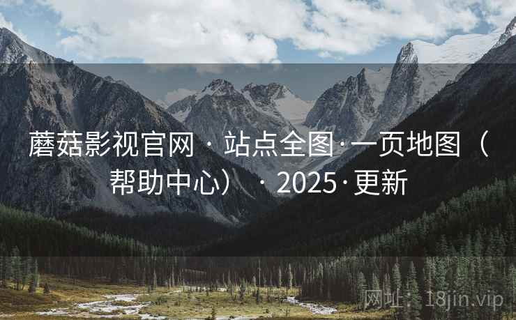 蘑菇影视官网 · 站点全图·一页地图（帮助中心） · 2025·更新