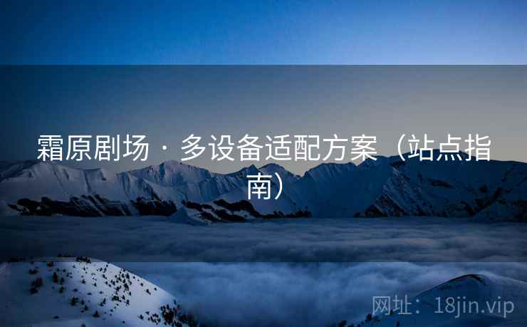 霜原剧场 · 多设备适配方案（站点指南）