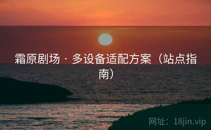 霜原剧场 · 多设备适配方案（站点指南）