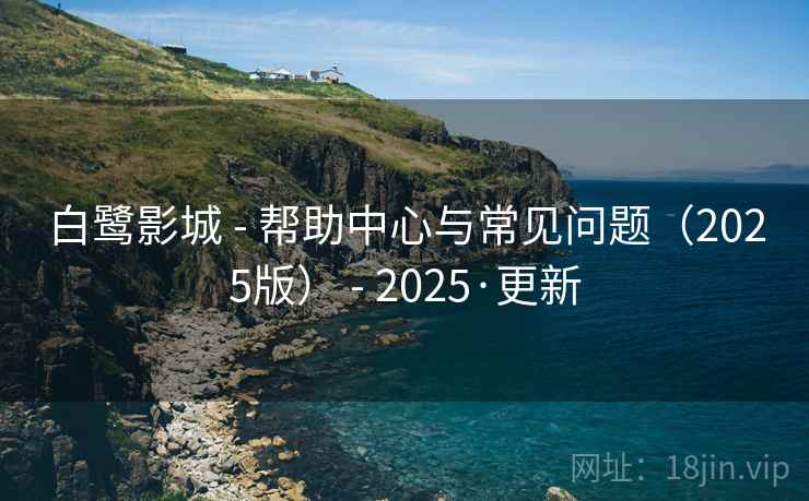 白鹭影城 - 帮助中心与常见问题（2025版） - 2025·更新