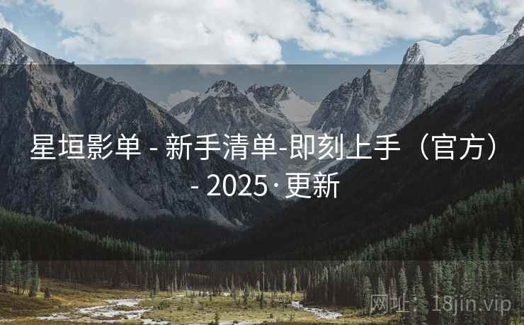 星垣影单 - 新手清单-即刻上手（官方） - 2025·更新