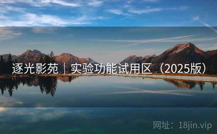 逐光影苑|实验功能试用区(2025版) 逐光影苑|实验功能试用区(2025版)