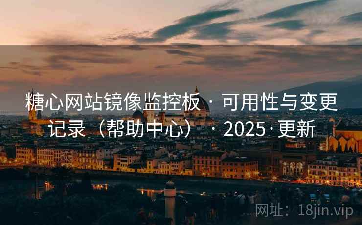 糖心网站镜像监控板 · 可用性与变更记录(帮助中心) · 2025·更新 糖心网站镜像监控板 · 可用性与变更记录(帮助中心) · 2025·更新