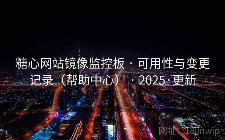 糖心网站镜像监控板 · 可用性与变更记录(帮助中心) · 2025·更新 糖心网站镜像监控板 · 可用性与变更记录(帮助中心) · 2025·更新